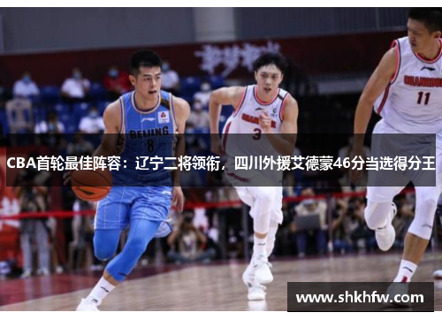 CBA首轮最佳阵容：辽宁二将领衔，四川外援艾德蒙46分当选得分王